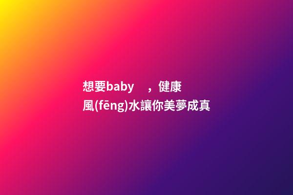想要baby，健康風(fēng)水讓你美夢成真